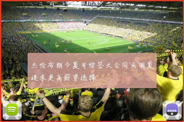杰伦布朗今夏可续签大合同或明夏追求更高薪资选择