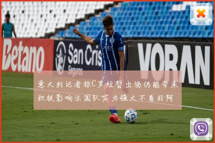 意大利记者称C罗短暂出场仍能带来积极影响法国队实力强大不看好阿根廷表现